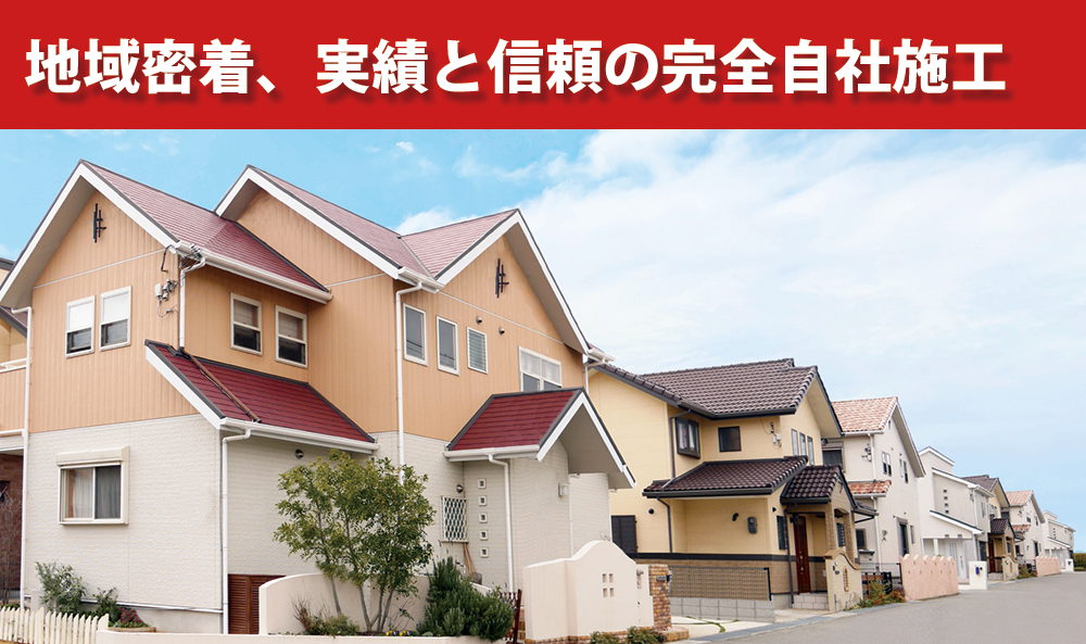 地域密着、実績と信頼の完全自社施工